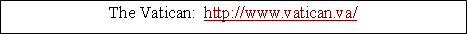 Text Box: The Vatican:  http://www.vatican.va/