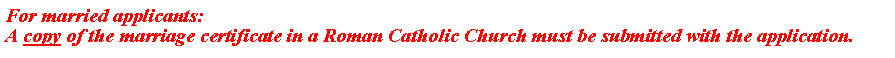 Text Box: For married applicants:A copy of the marriage certificate in a Roman Catholic Church must be submitted with the application.